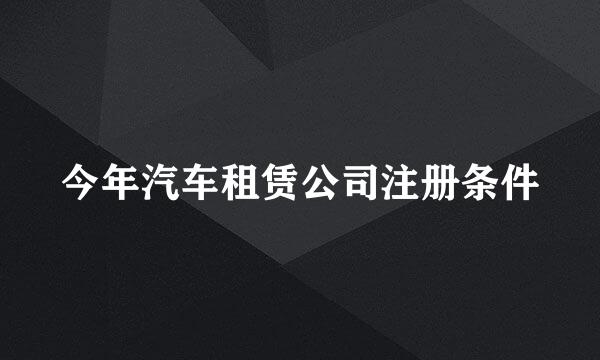 今年汽车租赁公司注册条件