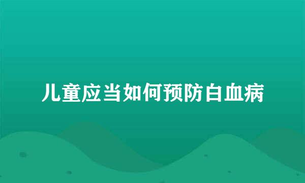 儿童应当如何预防白血病