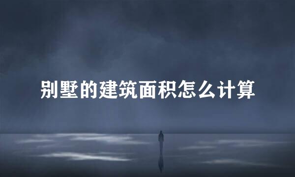 别墅的建筑面积怎么计算