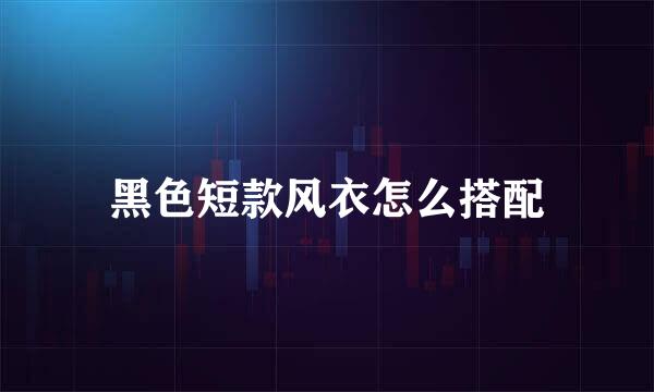 黑色短款风衣怎么搭配