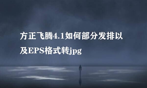 方正飞腾4.1如何部分发排以及EPS格式转jpg