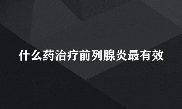 什么药治疗前列腺炎最有效