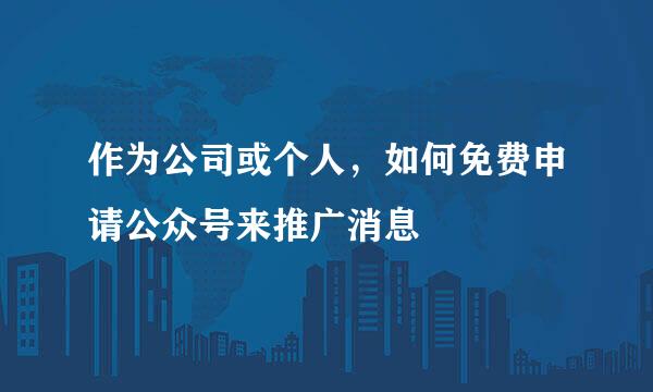 作为公司或个人，如何免费申请公众号来推广消息