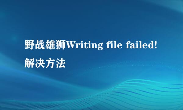野战雄狮Writing file failed!解决方法