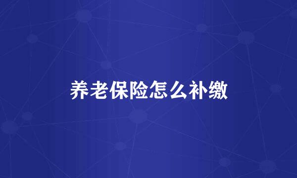 养老保险怎么补缴