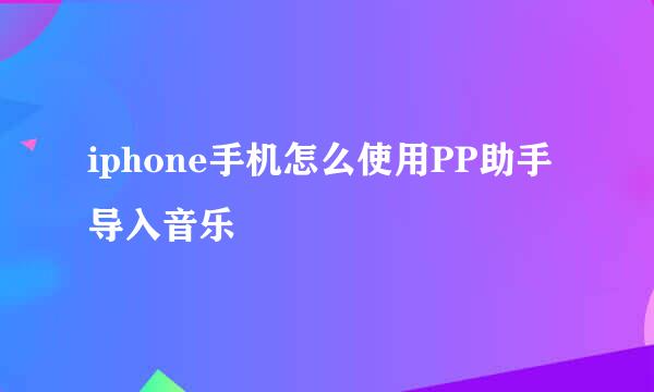 iphone手机怎么使用PP助手导入音乐