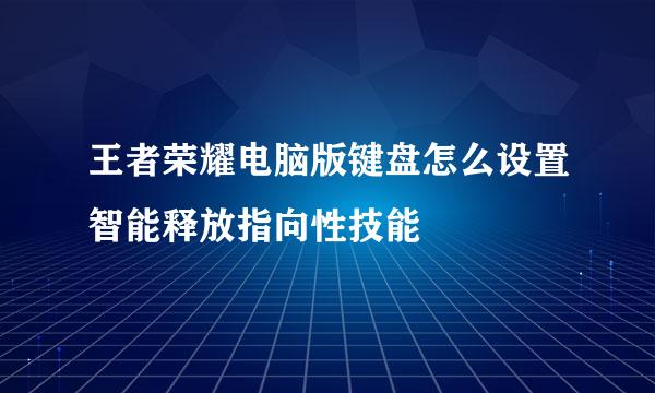 王者荣耀电脑版键盘怎么设置智能释放指向性技能