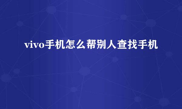 vivo手机怎么帮别人查找手机