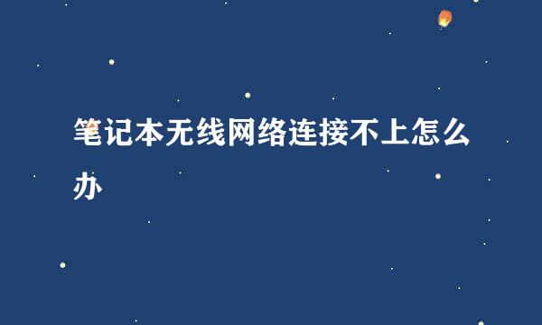 笔记本无线网络连接不上怎么办