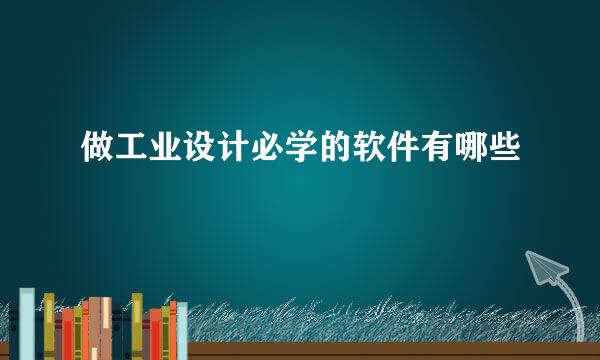 做工业设计必学的软件有哪些