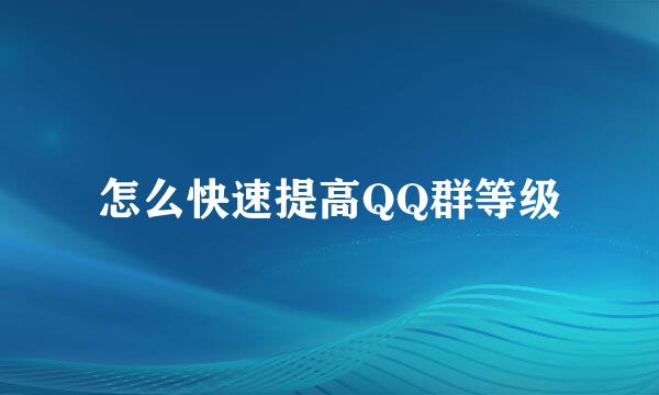 怎么快速提高QQ群等级