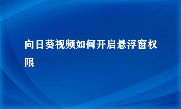 向日葵视频如何开启悬浮窗权限