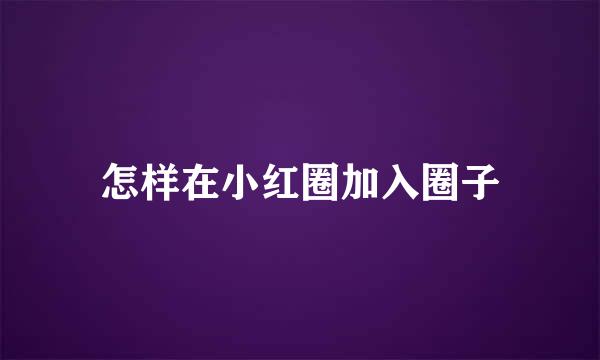 怎样在小红圈加入圈子