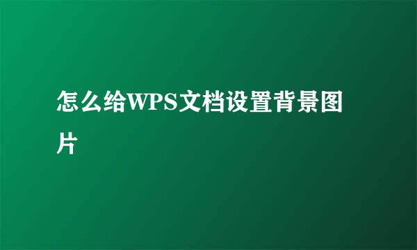怎么给WPS文档设置背景图片