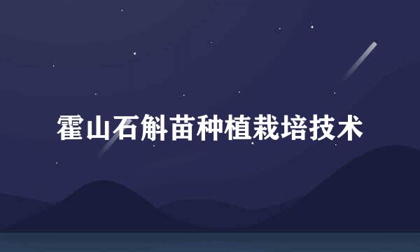 霍山石斛苗种植栽培技术