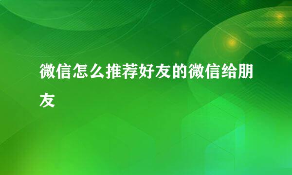 微信怎么推荐好友的微信给朋友