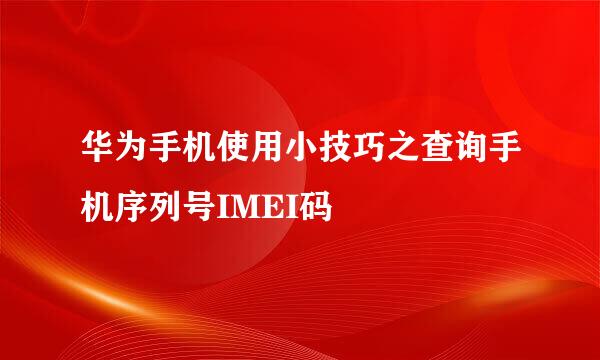 华为手机使用小技巧之查询手机序列号IMEI码