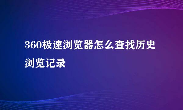 360极速浏览器怎么查找历史浏览记录
