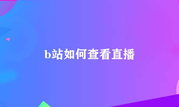 b站如何查看直播