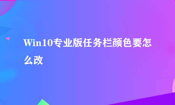 Win10专业版任务栏颜色要怎么改