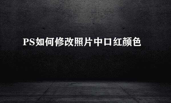 PS如何修改照片中口红颜色