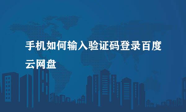 手机如何输入验证码登录百度云网盘