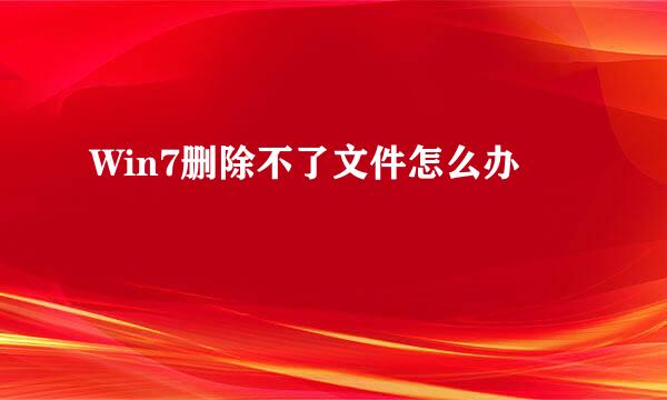 Win7删除不了文件怎么办