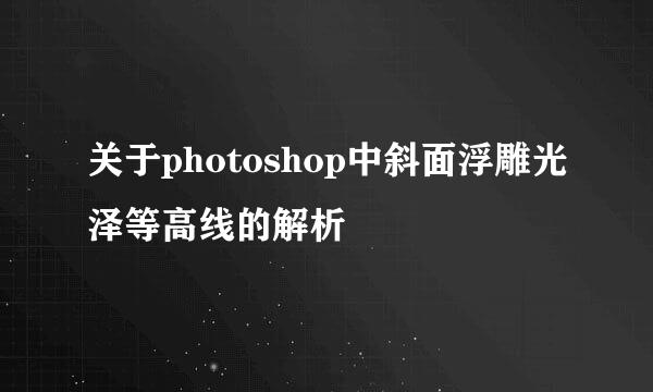 关于photoshop中斜面浮雕光泽等高线的解析
