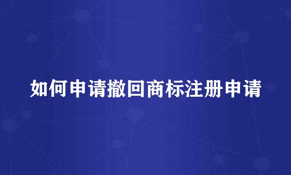 如何申请撤回商标注册申请