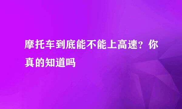 摩托车到底能不能上高速？你真的知道吗
