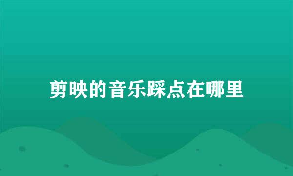 剪映的音乐踩点在哪里