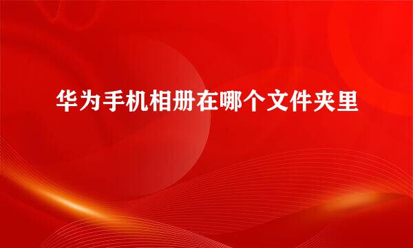 华为手机相册在哪个文件夹里