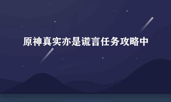 原神真实亦是谎言任务攻略中