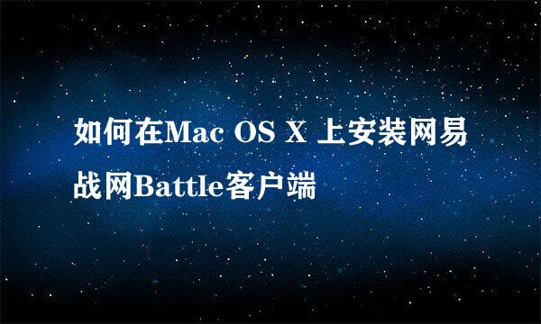 如何在Mac OS X 上安装网易战网Battle客户端