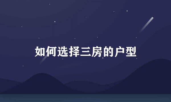 如何选择三房的户型