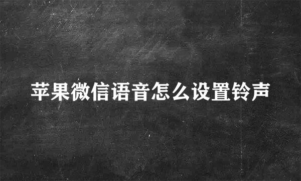 苹果微信语音怎么设置铃声