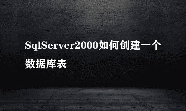 SqlServer2000如何创建一个数据库表
