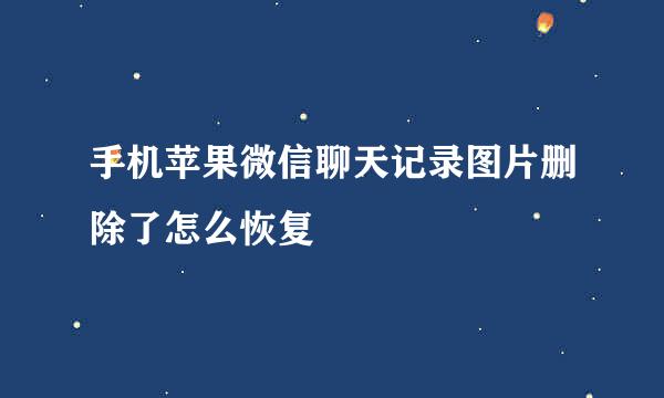 手机苹果微信聊天记录图片删除了怎么恢复