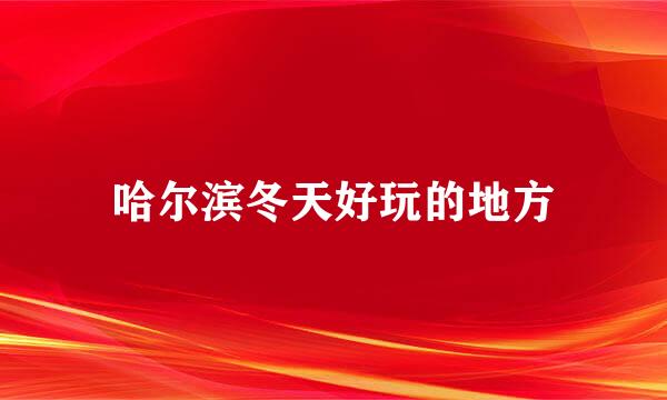 哈尔滨冬天好玩的地方