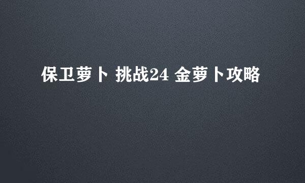保卫萝卜 挑战24 金萝卜攻略