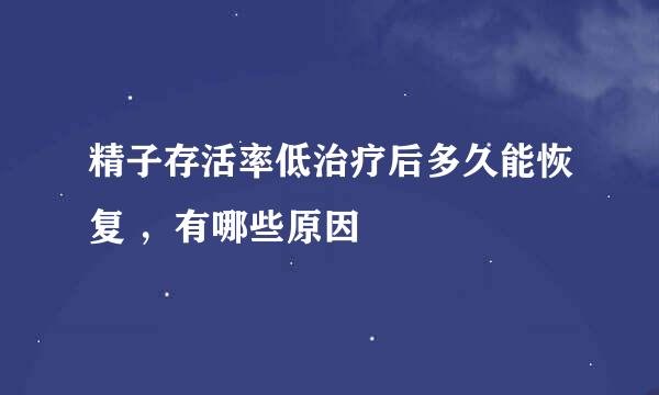 精子存活率低治疗后多久能恢复 ，有哪些原因