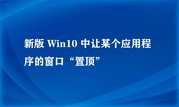 新版 Win10 中让某个应用程序的窗口“置顶”