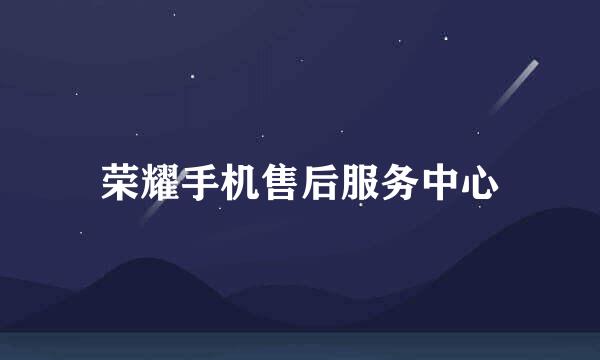 荣耀手机售后服务中心
