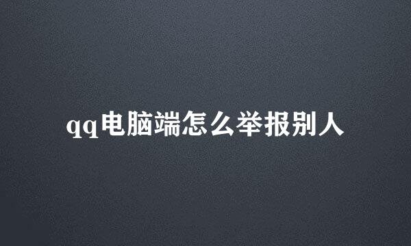qq电脑端怎么举报别人