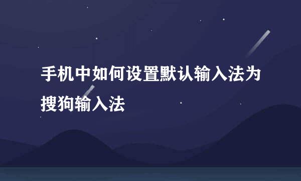 手机中如何设置默认输入法为搜狗输入法