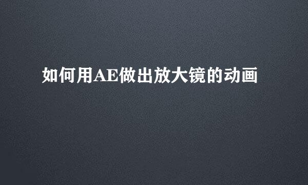 如何用AE做出放大镜的动画
