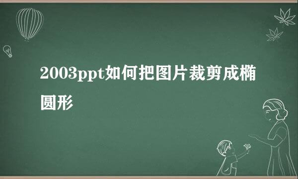 2003ppt如何把图片裁剪成椭圆形