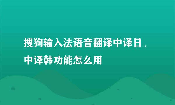 搜狗输入法语音翻译中译日、中译韩功能怎么用