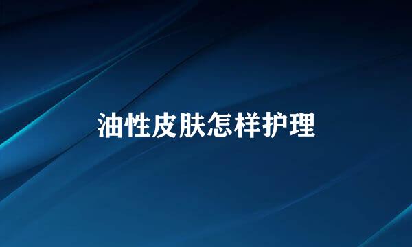 油性皮肤怎样护理