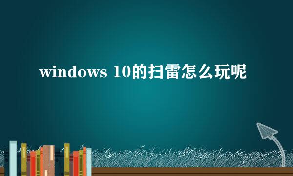 windows 10的扫雷怎么玩呢